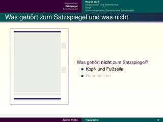 Was ist das?
                   Allgemeines
                                  Proportionen und Seitenformat
                    Satzspiegel
                                  Stege
                  Schriftenwahl
                                  Gestaltungsraster, Elemente des Satzspiegels


       ¨
Was gehort zum Satzspiegel und was nicht




                                     ¨
                              Was gehort nicht zum Satzspiegel?
                                 Kopf- und Fußzeile
                                 Randnotizen




                           ´
                  Joanna Rycko    Typographie                                    12
 