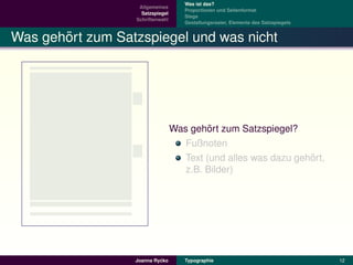 Was ist das?
                   Allgemeines
                                     Proportionen und Seitenformat
                    Satzspiegel
                                     Stege
                  Schriftenwahl
                                     Gestaltungsraster, Elemente des Satzspiegels


       ¨
Was gehort zum Satzspiegel und was nicht




                                           ¨
                                  Was gehort zum Satzspiegel?
                                     Fußnoten
                                                                 ¨
                                     Text (und alles was dazu gehort,
                                     z.B. Bilder)




                           ´
                  Joanna Rycko       Typographie                                    12
 