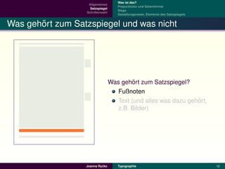 Was ist das?
                   Allgemeines
                                     Proportionen und Seitenformat
                    Satzspiegel
                                     Stege
                  Schriftenwahl
                                     Gestaltungsraster, Elemente des Satzspiegels


       ¨
Was gehort zum Satzspiegel und was nicht




                                           ¨
                                  Was gehort zum Satzspiegel?
                                     Fußnoten
                                                                 ¨
                                     Text (und alles was dazu gehort,
                                     z.B. Bilder)




                           ´
                  Joanna Rycko       Typographie                                    12
 