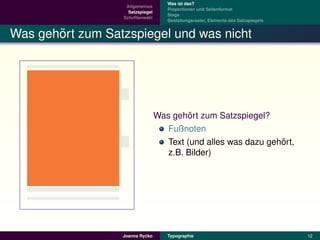 Was ist das?
                   Allgemeines
                                     Proportionen und Seitenformat
                    Satzspiegel
                                     Stege
                  Schriftenwahl
                                     Gestaltungsraster, Elemente des Satzspiegels


       ¨
Was gehort zum Satzspiegel und was nicht




                                           ¨
                                  Was gehort zum Satzspiegel?
                                     Fußnoten
                                                                 ¨
                                     Text (und alles was dazu gehort,
                                     z.B. Bilder)




                           ´
                  Joanna Rycko       Typographie                                    12
 