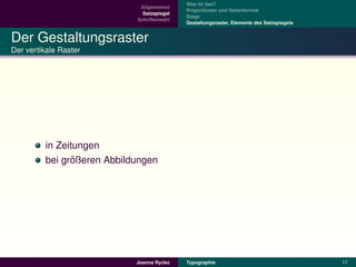 Was ist das?
                             Allgemeines
                                            Proportionen und Seitenformat
                              Satzspiegel
                                            Stege
                            Schriftenwahl
                                            Gestaltungsraster, Elemente des Satzspiegels


Der Gestaltungsraster
Der vertikale Raster




         in Zeitungen
                ¨
         bei großeren Abbildungen




                                     ´
                            Joanna Rycko    Typographie                                    17
 