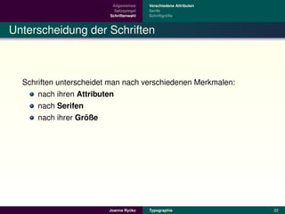 Allgemeines    Verschiedene Attributen
                           Satzspiegel   Serife
                         Schriftenwahl            ¨
                                         Schriftgroße



Unterscheidung der Schriften



  Schriften unterscheidet man nach verschiedenen Merkmalen:
      nach ihren Attributen
      nach Serifen
                    ¨
      nach ihrer Große




                                  ´
                         Joanna Rycko    Typographie               22
 