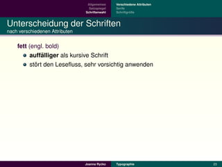 Allgemeines    Verschiedene Attributen
                                  Satzspiegel   Serife
                                Schriftenwahl            ¨
                                                Schriftgroße



Unterscheidung der Schriften
nach verschiedenen Attributen


    fett (engl. bold)
               ¨
          auffalliger als kursive Schrift
            ¨
          stort den Leseﬂuss, sehr vorsichtig anwenden




                                         ´
                                Joanna Rycko    Typographie               23
 