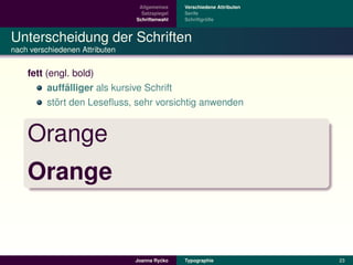 Allgemeines    Verschiedene Attributen
                                  Satzspiegel   Serife
                                Schriftenwahl            ¨
                                                Schriftgroße



Unterscheidung der Schriften
nach verschiedenen Attributen


    fett (engl. bold)
               ¨
          auffalliger als kursive Schrift
            ¨
          stort den Leseﬂuss, sehr vorsichtig anwenden


    Orange
    Orange


                                         ´
                                Joanna Rycko    Typographie               23
 