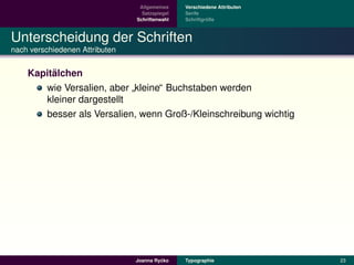 Allgemeines    Verschiedene Attributen
                                  Satzspiegel   Serife
                                Schriftenwahl            ¨
                                                Schriftgroße



Unterscheidung der Schriften
nach verschiedenen Attributen


         ¨
    Kapitalchen
       wie Versalien, aber kleine“ Buchstaben werden
                           ”
       kleiner dargestellt
       besser als Versalien, wenn Groß-/Kleinschreibung wichtig




                                         ´
                                Joanna Rycko    Typographie               23
 