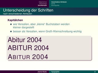 Allgemeines    Verschiedene Attributen
                                  Satzspiegel   Serife
                                Schriftenwahl            ¨
                                                Schriftgroße



Unterscheidung der Schriften
nach verschiedenen Attributen


         ¨
    Kapitalchen
       wie Versalien, aber kleine“ Buchstaben werden
                           ”
       kleiner dargestellt
       besser als Versalien, wenn Groß-/Kleinschreibung wichtig


    Abitur 2004
    ABITUR 2004
    A BITUR 2004
                                         ´
                                Joanna Rycko    Typographie               23
 