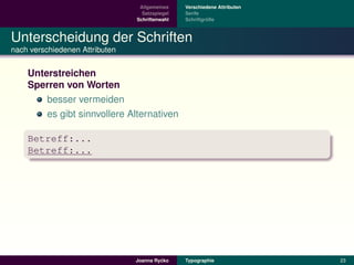 Allgemeines    Verschiedene Attributen
                                  Satzspiegel   Serife
                                Schriftenwahl            ¨
                                                Schriftgroße



Unterscheidung der Schriften
nach verschiedenen Attributen


    Unterstreichen
    Sperren von Worten
        besser vermeiden
        es gibt sinnvollere Alternativen

    Betreff:...
    Betreff:...




                                         ´
                                Joanna Rycko    Typographie               23
 