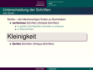 Allgemeines    Verschiedene Attributen
                                  Satzspiegel   Serife
                                Schriftenwahl            ¨
                                                Schriftgroße



Unterscheidung der Schriften
nach Serifen


                   ¨
    Serifen – die hakchenartigen Enden an Buchstaben
         serifenlose Schriften (Grotesk-Schriften)
                                  ¨
               in großen Schriftgroßen schneller zu erfassen
                  ¨
               in Uberschriften


    Kleinigkeit
         Serifen-Schriften (Antiqua-Schriften)




                                         ´
                                Joanna Rycko    Typographie               24
 