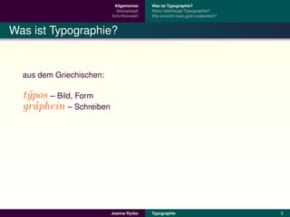 Allgemeines    Was ist Typographie?
                            Satzspiegel   Wozu uberhaupt Typographie?
                                                ¨
                          Schriftenwahl   Wie erreicht man gute Lesbarkeit?



Was ist Typographie?


  aus dem Griechischen:

  t´pos – Bild, Form
   y
  gr´phein – Schreiben
     a




                                   ´
                          Joanna Rycko    Typographie                         5
 