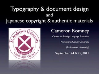 Typography & document design
                  and
Japanese copyright & authentic materials
                    Cameron Romney
                     Center for Foreign Language Education

                             Momoyama Gakuin University

                                  (St. Andrew’s University)

                        September 24 & 25, 2011
 