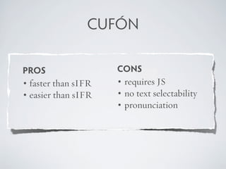 CUFÓN

PROS                 CONS
• faster than sIFR   • requires JS
• easier than sIFR   • no text selectability
         ...