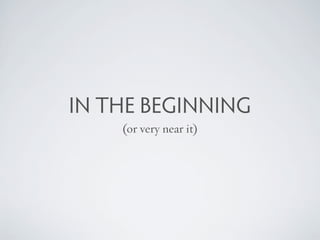 IN THE BEGINNING
    (or very near it)
 