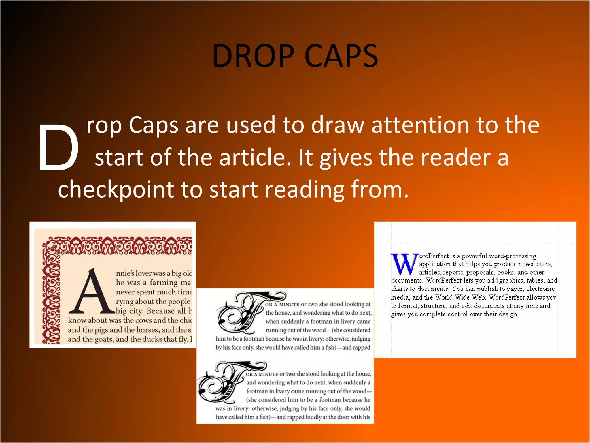 DROP CAPS rop Caps are used to draw attention to the    start of the article. It gives the reader a checkpoint to start reading from.  D 