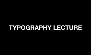 TYPOGRAPHY LECTURE
 
