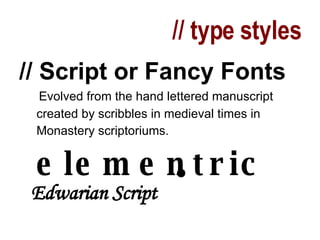 // type styles // Script or Fancy Fonts Evolved from the hand lettered manuscript  created by scribbles in medieval times in  Monastery scriptoriums. elementric  Edwarian Script 