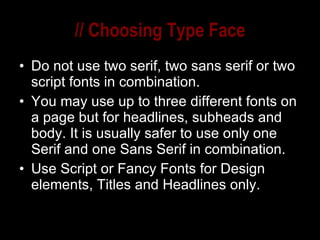 // Choosing Type Face Do not use two serif, two sans serif or two script fonts in combination. You may use up to three different fonts on a page but for headlines, subheads and body. It is usually safer to use only one Serif and one Sans Serif in combination. Use Script or Fancy Fonts for Design elements, Titles and Headlines only. 