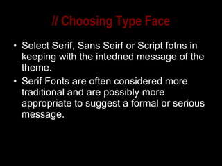 // Choosing Type Face Select Serif, Sans Seirf or Script fotns in keeping with the intedned message of the theme. Serif Fonts are often considered more traditional and are possibly more appropriate to suggest a formal or serious message. 
