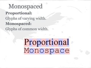 Monospaced
Proportional:
Glyphs of varying width.
Monospaced:
Glyphs of common width.
 