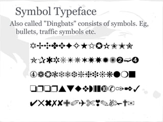 Symbol Typeface
Also called "Dingbats" consists of symbols. Eg,
  bullets, traffic symbols etc.
 