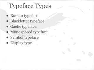 Typeface Types
• Roman typeface
• Blackletter typeface
• Gaelic typeface
• Monospaced typeface
• Symbol typeface
• Display type
 