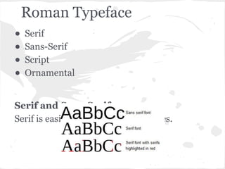 Roman Typeface
• Serif
• Sans-Serif
• Script
• Ornamental
Serif and Sans-Serif:
Serif is easier to read in long passages.
 