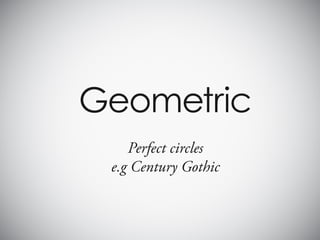 Geometric
    Perfect circles
 e.g Century Gothic
 