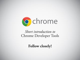 Short introduction to
Chrome Developer Tools

    Follow closely!
 