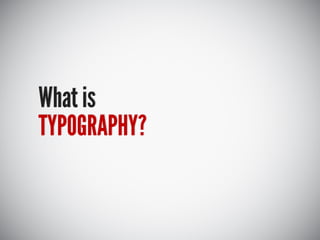 What is
TYPOGRAPHY?
 