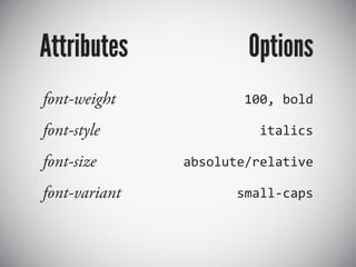 Attributes             Options
font-weight           100, bold

font-style              italics

font-size      absolute/relative

font-variant         small-caps
 