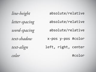 line-height        absolute/relative

letter-spacing     absolute/relative

word-spacing       absolute/relative

text-shadow       x-pos y-pos #color

text-align       left, right, center

color                        #color
 