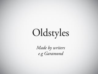Oldstyles
 Made by writers
 e.g Garamond
 
