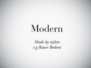 Modern
 Made by stylists
e.g Bauer Bodoni
 