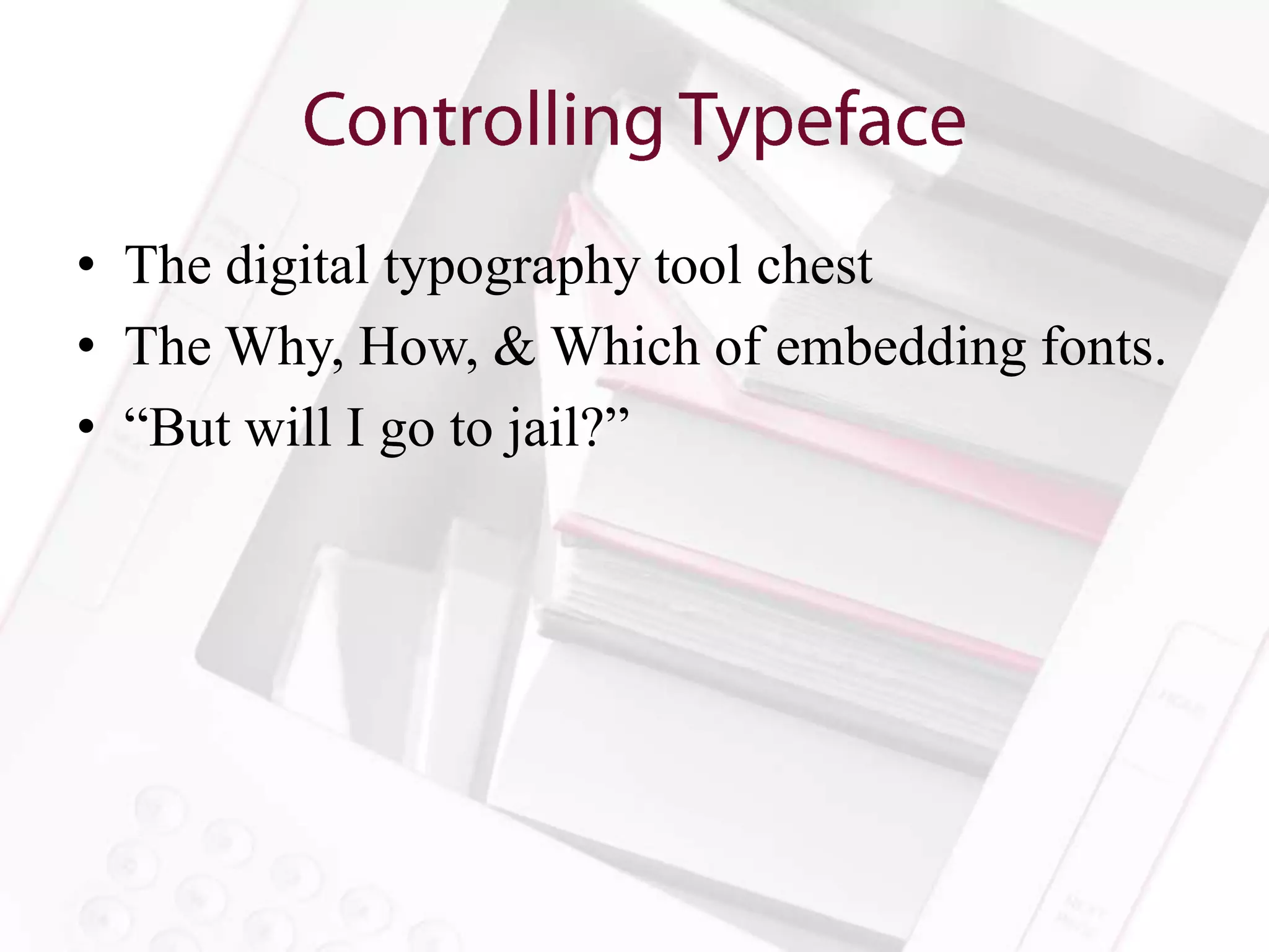 • The digital typography tool chest
• The Why, How, & Which of embedding fonts.
• “But will I go to jail?”
 