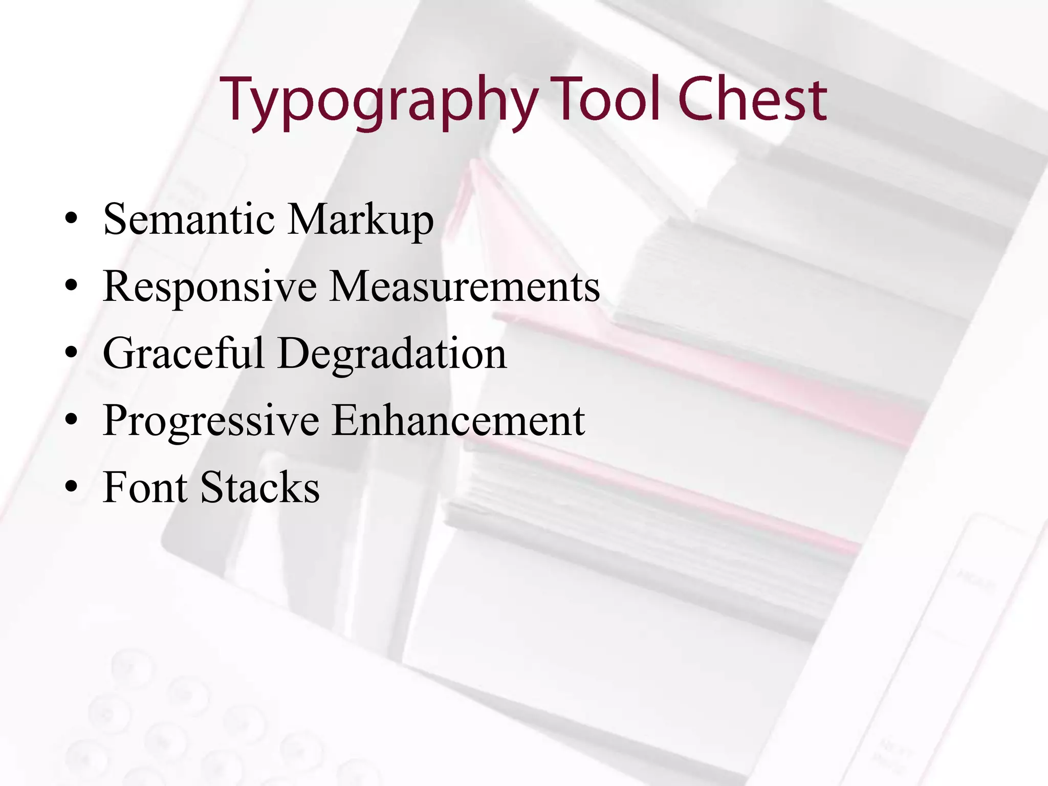 •   Semantic Markup
•   Responsive Measurements
•   Graceful Degradation
•   Progressive Enhancement
•   Font Stacks
 