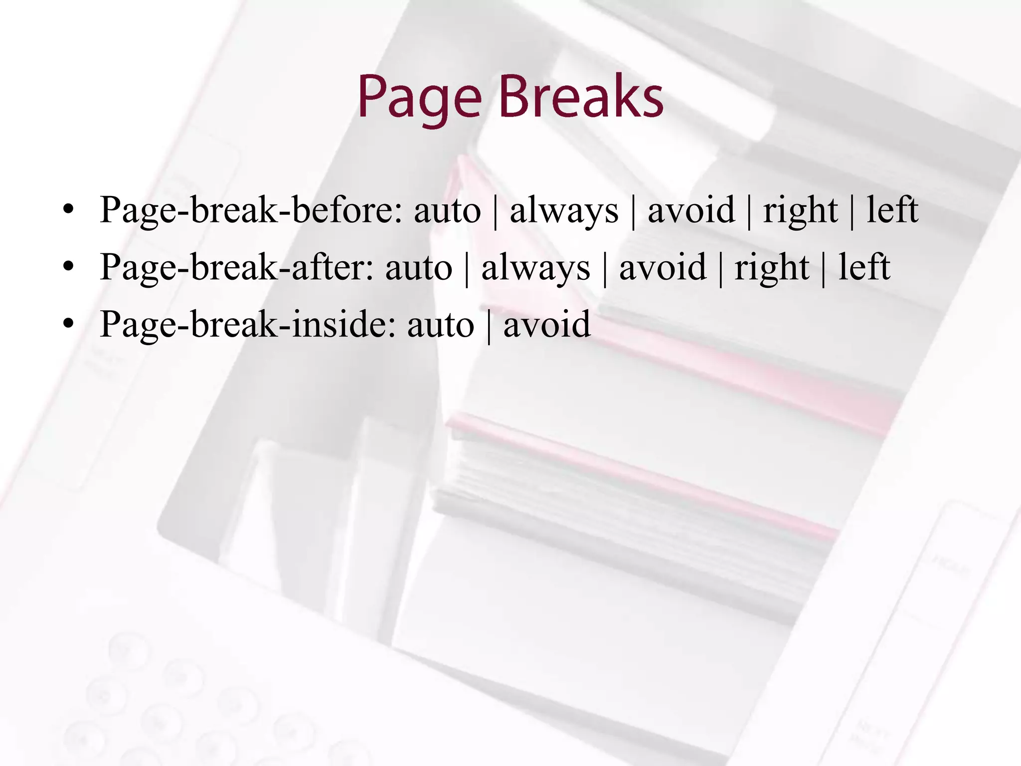 • Page-break-before: auto | always | avoid | right | left
• Page-break-after: auto | always | avoid | right | left
• Page-break-inside: auto | avoid
 