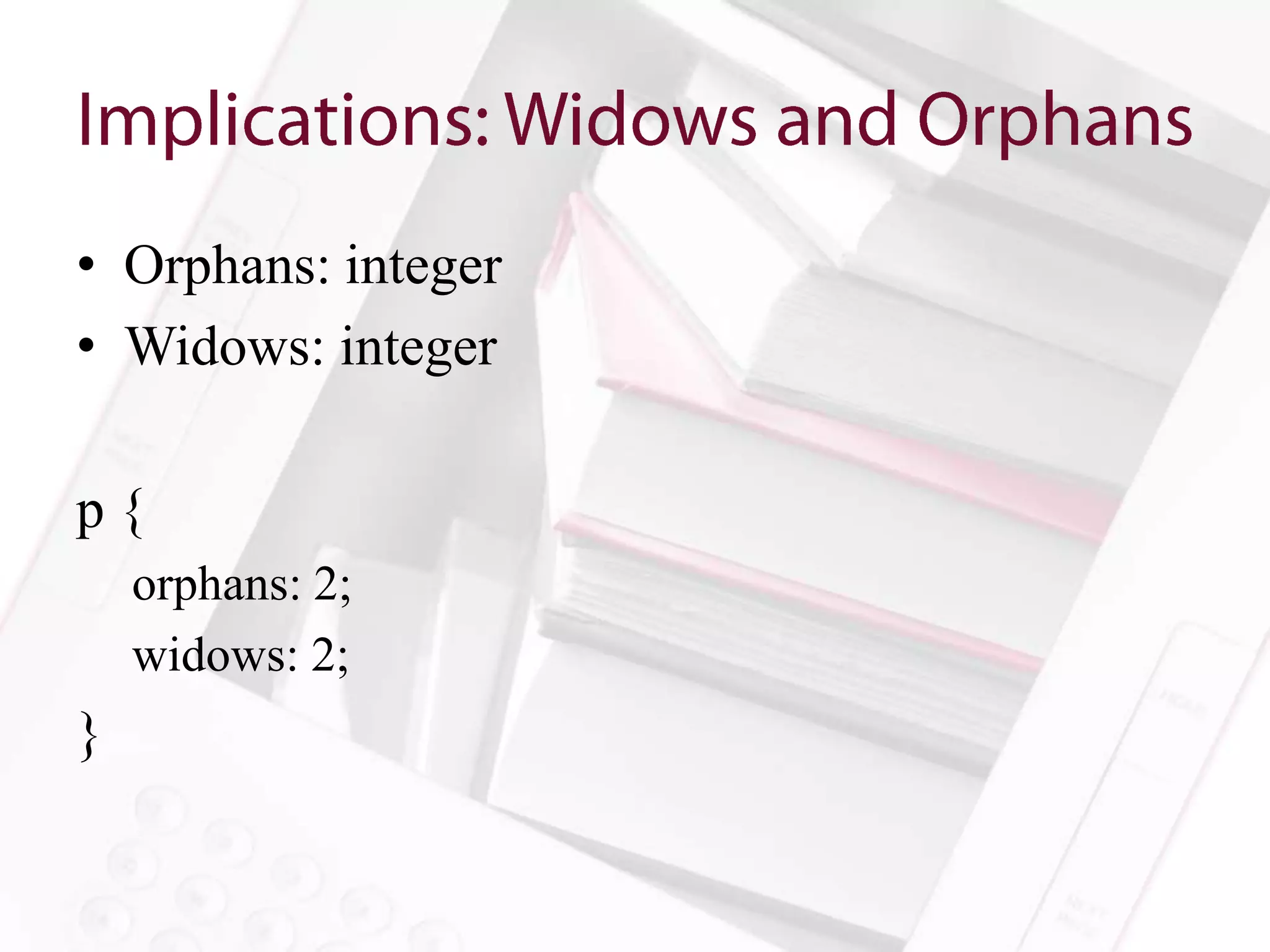 • Orphans: integer
• Widows: integer

p{
    orphans: 2;
    widows: 2;
}
 