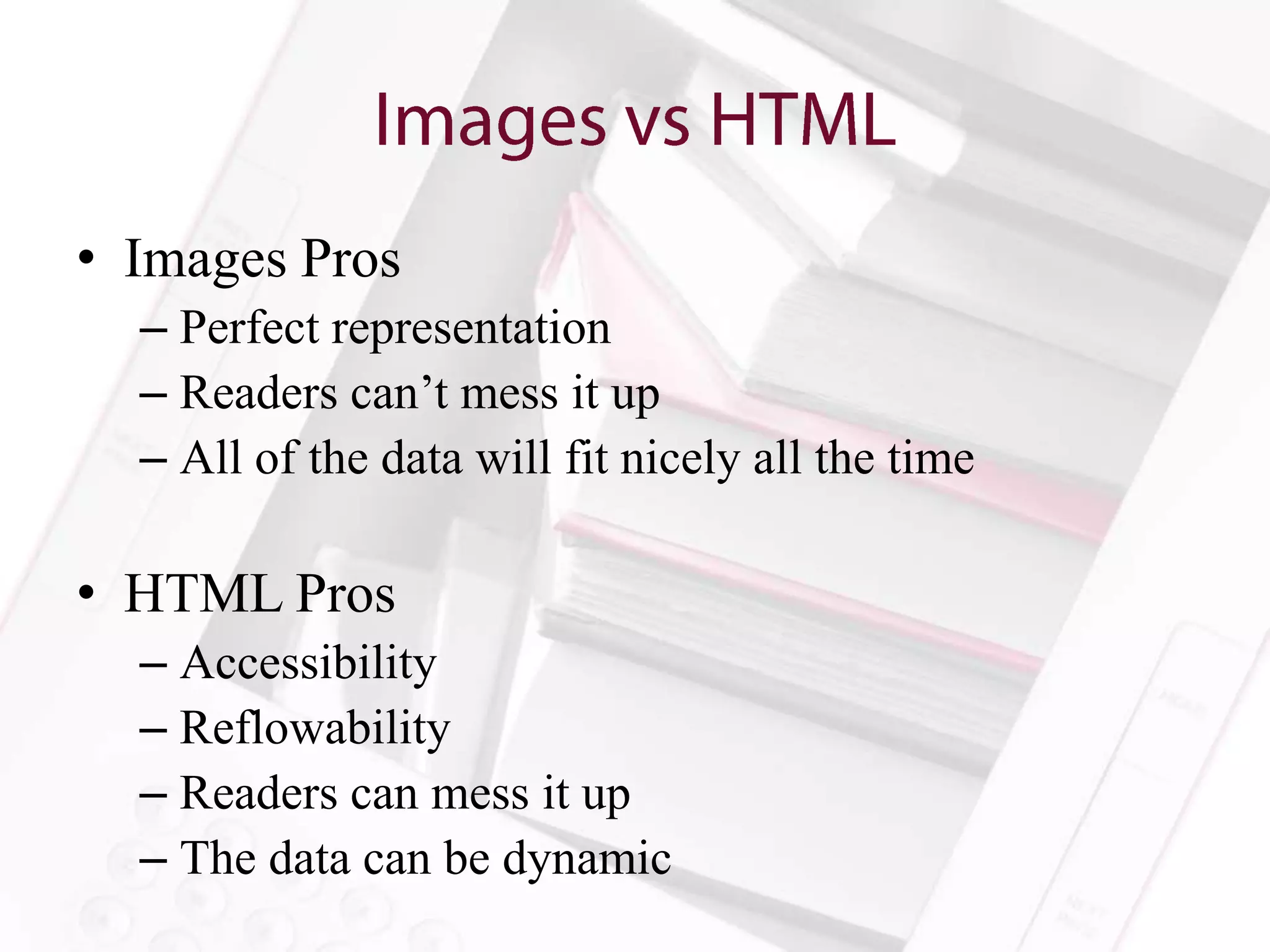 • Images Pros
  – Perfect representation
  – Readers can’t mess it up
  – All of the data will fit nicely all the time

• HTML Pros
  – Accessibility
  – Reflowability
  – Readers can mess it up
  – The data can be dynamic
 