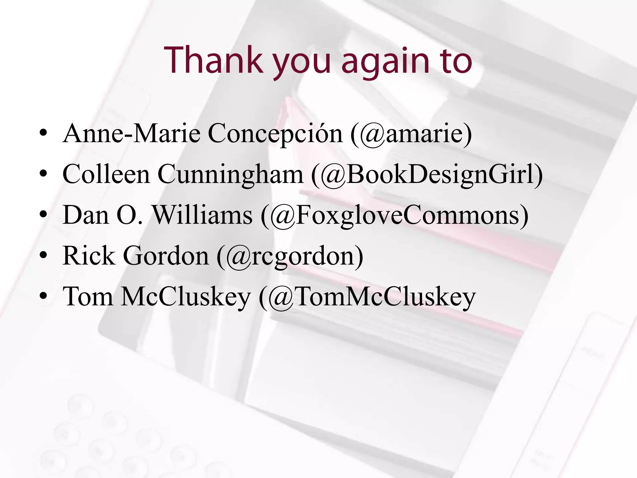 •   Anne-Marie Concepción (@amarie)
•   Colleen Cunningham (@BookDesignGirl)
•   Dan O. Williams (@FoxgloveCommons)
•   Rick Gordon (@rcgordon)
•   Tom McCluskey (@TomMcCluskey
 