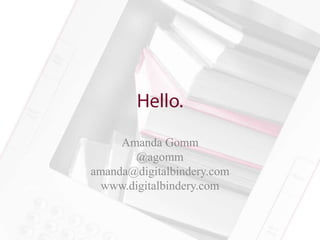 Amanda Gomm
       @agomm
amanda@digitalbindery.com
  www.digitalbindery.com
 