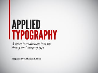 APPLIED
TYPOGRAPHY
APPLIED
TYPOGRAPHYA short introduction into the
theory and usage of type
Prepared by Aishah and Alvin
 