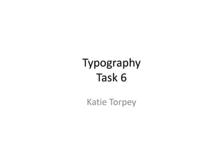 Typography
Task 6
Katie Torpey
 