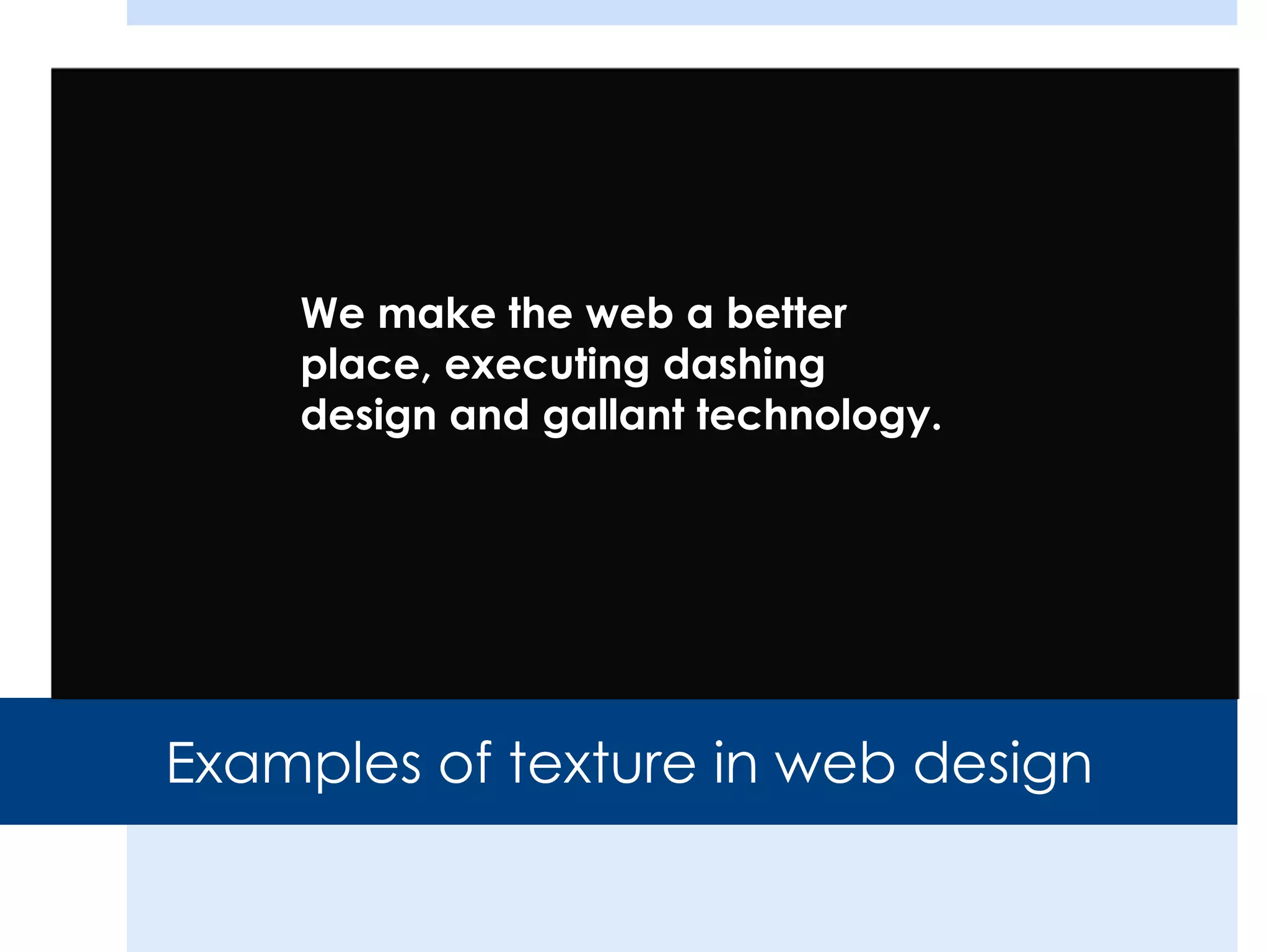 Examples of texture in web design
We make the web a better
place, executing dashing
design and gallant technology.
 