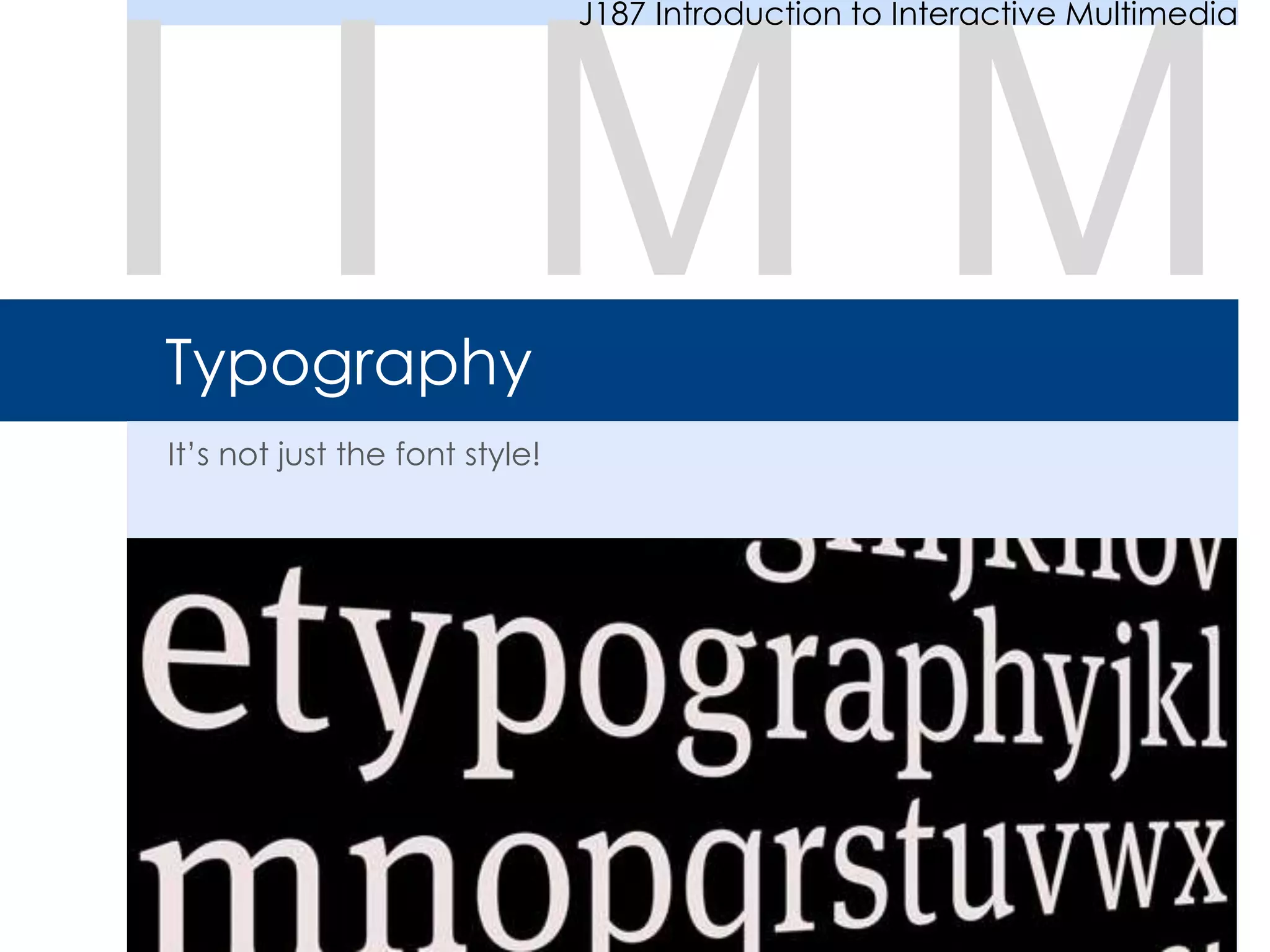 Typography
It’s not just the font style!
I I M M
J187 Introduction to Interactive Multimedia
 