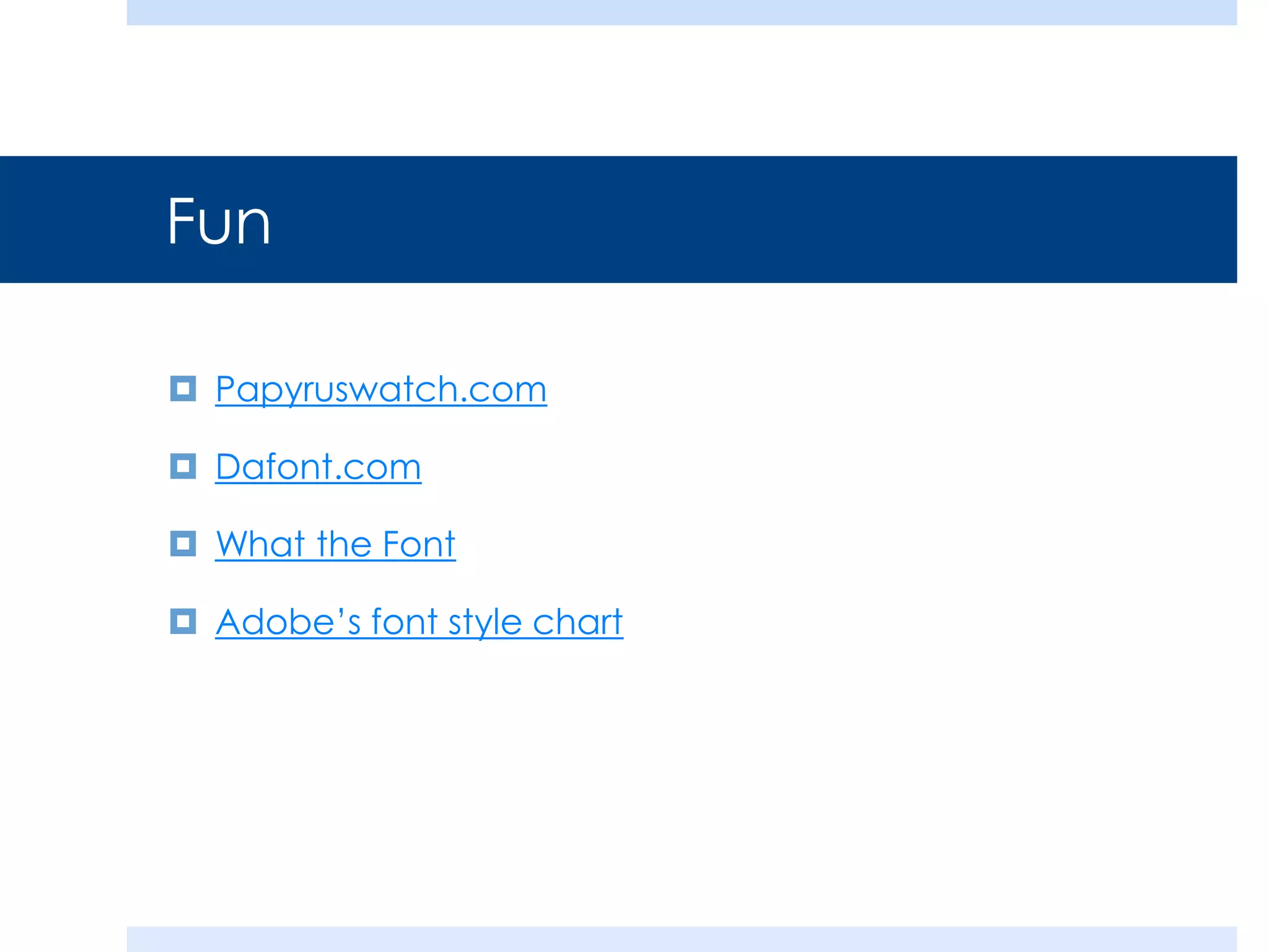 Fun
 Papyruswatch.com
 Dafont.com
 What the Font
 Adobe’s font style chart
 