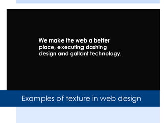 Examples of texture in web design
We make the web a better
place, executing dashing
design and gallant technology.
 