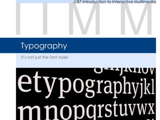 Typography
It’s not just the font style!
I I M M
J187 Introduction to Interactive Multimedia
 