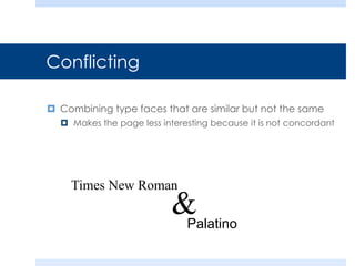 Conflicting
 Combining type faces that are similar but not the same
 Makes the page less interesting because it is not concordant
Times New Roman
Palatino
&
 