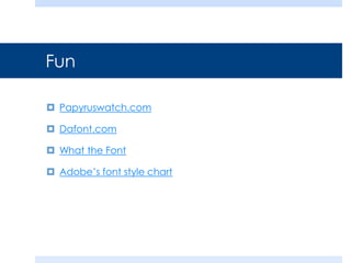 Fun
 Papyruswatch.com
 Dafont.com
 What the Font
 Adobe’s font style chart
 