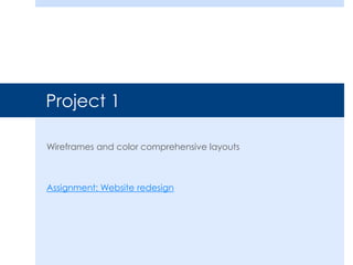 Project 1
Wireframes and color comprehensive layouts
Assignment: Website redesign
 