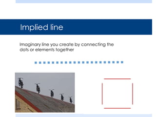 Implied line
Imaginary line you create by connecting the
dots or elements together
 